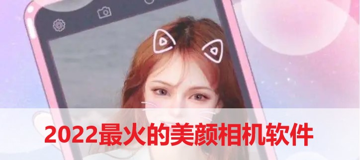 2022最火的美颜相机软件推荐-2022最火的美颜相机软件合集