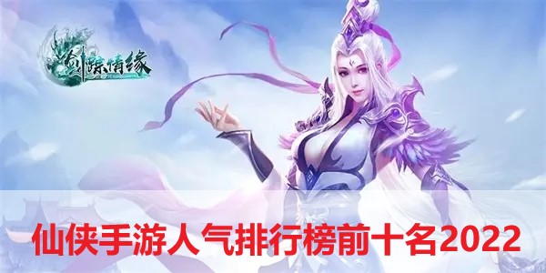 仙侠手游人气排行榜前十名2024-人气最高的仙侠手游排行榜