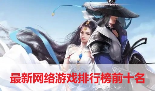 最新网络游戏排行榜前十名-十大人气网络游戏推荐