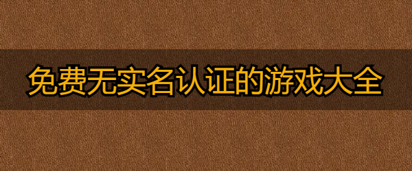 免费无实名认证的游戏大全推荐