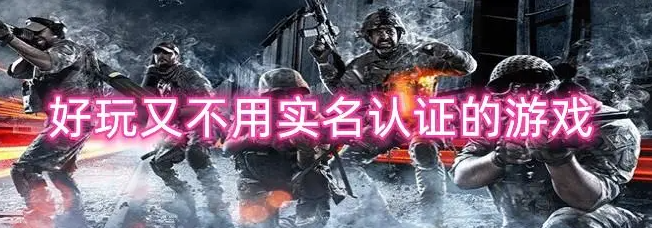 不用实名认证又好玩的游戏有哪些